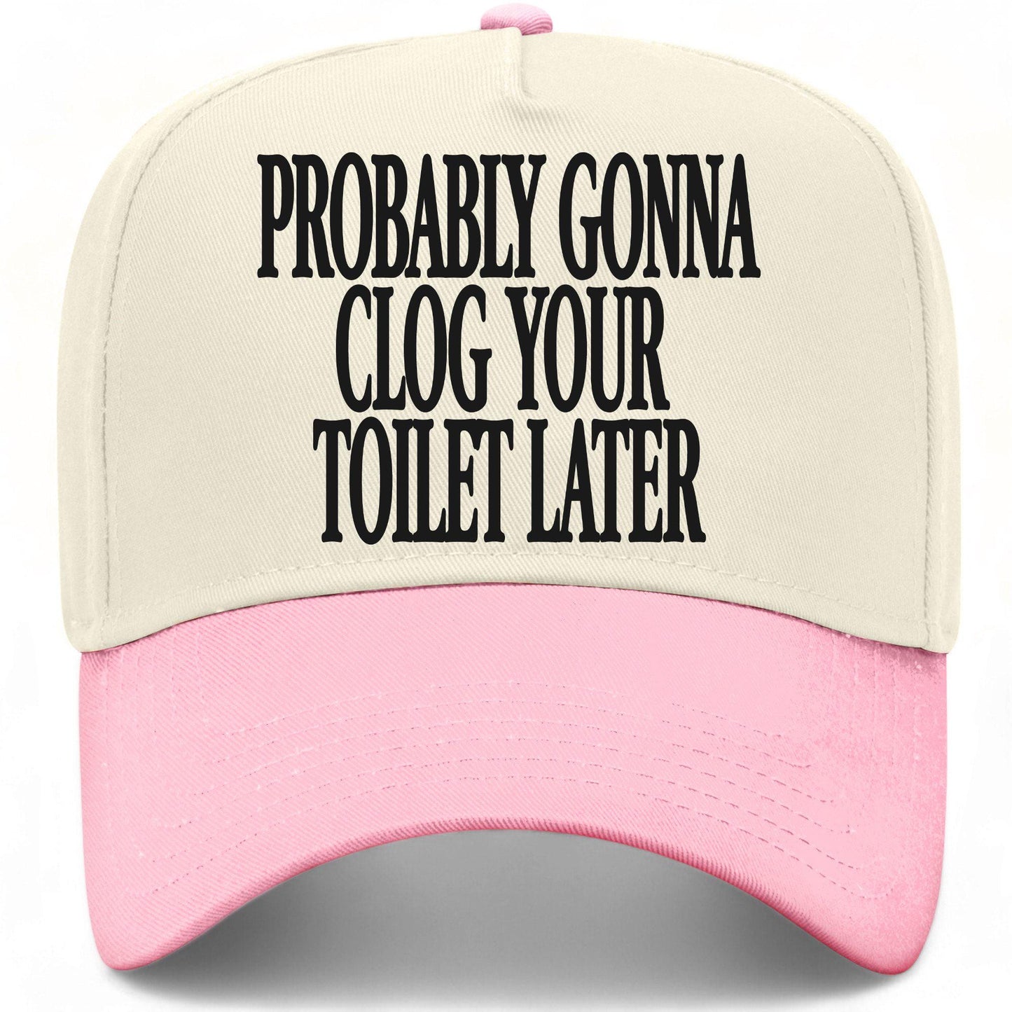 Probably Gonna Clog Your Toiler Later Hat